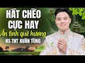 Hát Chèo Về Quê Hương Mới Nhất || Ân Tình Quê Hương - Làn Điệu Con Nhện Giăng Mùng - NS Xuân Tùng