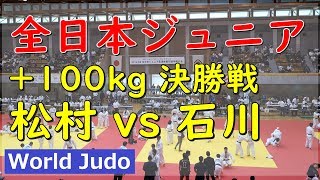 全日本ジュニア柔道 2019 +100kg 決勝 松村 vs 石川 Judo