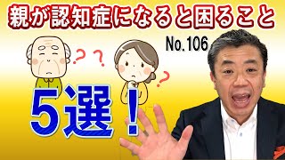 親が認知症なると困ること5選‼　(NO106)　事前にできる対策と事後の対策