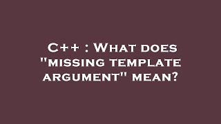 C++ : What does "missing template argument" mean?