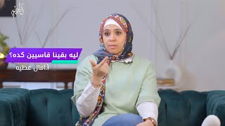 ليه بقينا قاسيين كده؟ أ.امال عطية