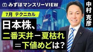 みずほ証券コラボ┃【日本株、二番天井－夏枯れ＝下値めどは？】みずほマンスリーＶＩＥＷ　7月　＜テクニカル＞【楽天証券 トウシル】