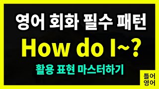 [틀어영어] 영어 필수 패턴 How do I~? | ~을 어떻게 하나요? | 영어 회화 패턴 30문장 | 하루 10분 영어 공부