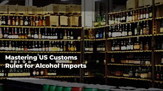 Mastering US Customs Rules for Alcohol Imports