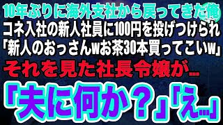 【スカッとする話】10年ぶりに海外支社から戻った俺。コネ入社の新人社員に100円投げつけられ「新人のおっさんはお茶30本買ってこいw」➡直後、現れた社長令嬢が「夫に何か？」