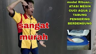 CUKUP MODAL RIBUAN... ATASI MESIN CUCI AQUA 2 TABUNG PENGERING BERDENGUNG