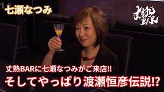 【七瀬なつみ】丈熱BARに七瀬なつみがご来店‼︎そしてやっぱり渡瀬恒彦伝説⁉︎