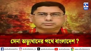 সেনা অভ্যুথানের পথে বাংলাদেশ ? । ক্যালকাটা নিউজ ডিজিটাল