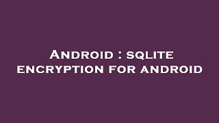 Android : sqlite encryption for android