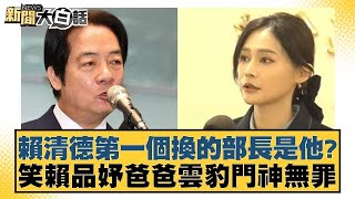 賴清德第一個換的部長是他？笑賴品妤爸爸雲豹門神無罪 新聞大白話@tvbstalk