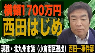 西田はじめ事件簿。北九州市議選_現職・北九州市議（小倉南区選出）1700万円の横領事件もなんのその！