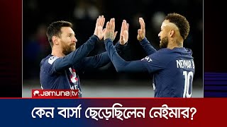 কেন বার্সা ছেড়েছিলেন নেইমার? যা জানালেন তার বাবা | Why Neymer left Barca | Jamuna TV