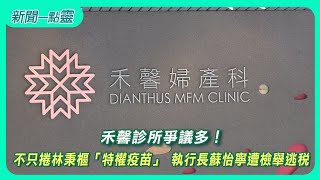 【新聞一點靈】禾馨診所爭議多！ 不只捲林秉樞「特權疫苗」 執行長蘇怡寧遭檢舉逃稅