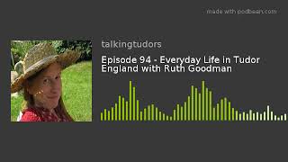 Episode 94 - Everyday Life in Tudor England with Ruth Goodman