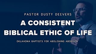 A Consistent Biblical Ethic of Life - Dusty Deevers