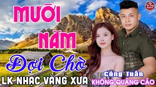 MƯỜI NĂM TÁI NGỘ ➤ LK Nhạc Vàng Xưa CÔNG TUẤN Toàn Bài Hay Nghe Cực Êm Tai✔️KHÔNG QUẢNG CÁO