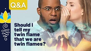 Q&A8: Should I tell my twin flame that we are Twin Flames?