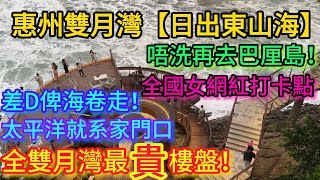 惠州雙月灣【日出東山海】全雙月灣最貴樓盤！全國女網紅打卡點！唔洗再去巴厘島！太平洋就系家門口！