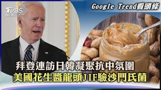 【Google Trend看頭條】拜登連訪日韓凝聚抗中氛圍　美國花生醬龍頭JIF驗沙門氏菌｜TVBS新聞 2022.05.23