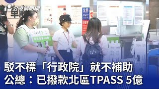 駁不標「行政院」就不補助 公總：已撥款北區TPASS 5億｜20230707 公視晚間新聞