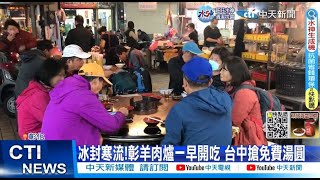 【每日必看】冰封寒流!彰羊肉爐一早開吃 台中搶免費湯圓 20221217 @中天新聞CtiNews