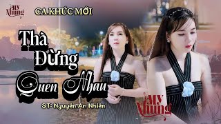 CA KHÚC MỚI - THÀ ĐỪNG QUEN NHAU - MỸ NHUNG ( ST Nguyễn An Nhiên )