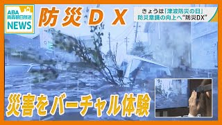 最新のデジタル技術活用 “防災DX” 　災害をバーチャル体験で防災意識の向上へ