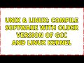 Unix & Linux: compile software with older version of gcc and linux kernel (3 Solutions!!)