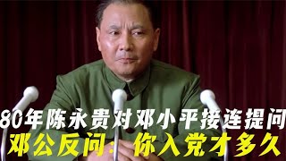 80年陈永贵对邓小平接连提问，邓公反问：你入党才多久