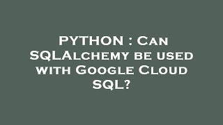 PYTHON : Can SQLAlchemy be used with Google Cloud SQL?