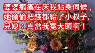 婆婆癱瘓在床我貼身伺候，她偷偷把錢都給了小叔子，兒媳：真當我冤大頭啊！ #深夜讀書 #幸福人生 #為人處世 #生活經驗 #情感故事