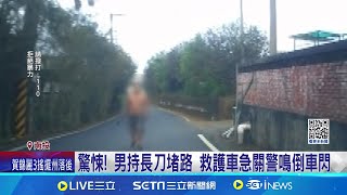 驚悚! 男持長刀堵路 救護車急關警鳴倒車閃  │記者 吳崑榆 陳逸潔 陳秉豪│【新聞一把抓】20241025│三立新聞台