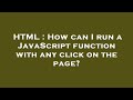 HTML : How can I run a JavaScript function with any click on the page?