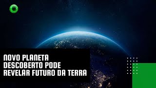 Novo planeta descoberto pode revelar futuro da Terra