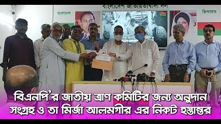 বিএনপি’র জাতীয় ত্রাণ কমিটির জন্য অনুদান সংগ্রহ ও তা মির্জা আলমগীর এর নিকট হস্তান্তর