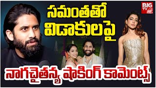 సమంతతో విడాకులకు కారణం ఇదే | Naga Chaitanya Shocking Comments On Divorce With Samantha | BIG TV