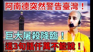 阿南德突然警告臺灣！巨大屠殺降臨！這3句話仟萬不能說！否則厄運纏身！|易學智慧