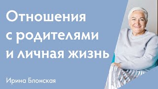 Отношения с родителями и личная жизнь взаимосвязаны | Ирина Блонская