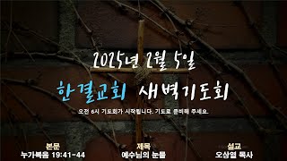 [한결교회 새벽기도회] 2025-02-05(수) | 누가복음 19장 41-44절 | 예수님의 눈물 | 오상열 목사