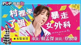 2022-05-07《POP有夠靚》吳怡霈 專訪 醫療職人劇《村裡來了個暴走女外科》導演 賴孟傑、演員 蔡淑臻