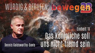 bewegen23 :: Einheit 11 :: Das Königliche soll uns nicht fremd sein ::  Dennis Goldsworthy-Davis