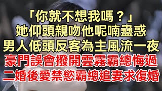 （完整版）「你就不想我嗎？」她仰頭親吻，他呢喃蠱惑，男人低頭反客為主風流一夜，豪門誤會撥開雲霧，二婚禁忌愛，被前男友狠渣了，逃離的第一狠渣天，就被小奶狗弟弟纏上了