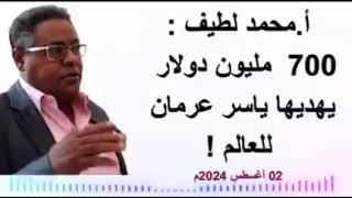 أ.محمد لطيف : ٧٠٠ مليون دولار  يهديها ي#اسر_عرمان للعالم !  02 أغسطس 2024م