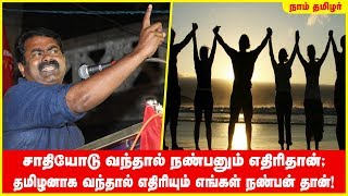 சாதியோடு வந்தால் நண்பனும் எதிரிதான்; தமிழனாக வந்தால் எதிரியும் எங்கள் நண்பன் தான்! - சீமான்