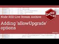 Adding 'allowUpgrade' options - developing node-red stream - 13th September 2021