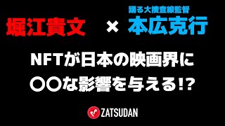 【堀江貴文 × 本広克行】NFTは映画界にどう関わってくるか!?  ZATSUDANの一部を公開!!