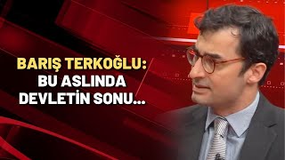 Barış Terkoğlu: Bu aslında devletin sonu...