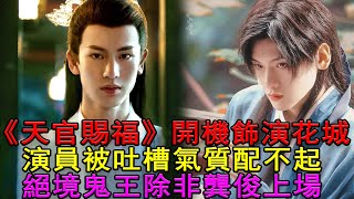 《天官賜福》開機，飾演花城演員被吐槽，氣質配不起絕境鬼王，除非龔俊上場！#天官賜福#花城#龔俊