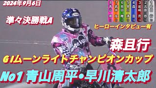 2024年9月6日【大波乱】【12R 準々決勝戦A  No1青山周平•森且行•早川清太郎】伊勢崎オートG I ムーンライトチャンピオンカップ3日目【ヒーローインタビュー有】オートレース