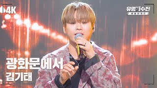 [유명직캠] 김기태 – 광화문에서♪ 무대 직캠 영상 (4K) 〈유명가수전 배틀어게인2(famous singers2) 12회〉